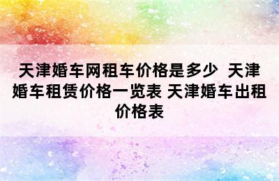 天津婚车网租车价格是多少  天津婚车租赁价格一览表 天津婚车出租价格表